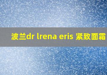 波兰dr lrena eris 紧致面霜